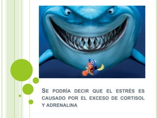 SE PODRÍA DECIR QUE EL ESTRÉS ES
CAUSADO POR EL EXCESO DE CORTISOL
Y ADRENALINA
 