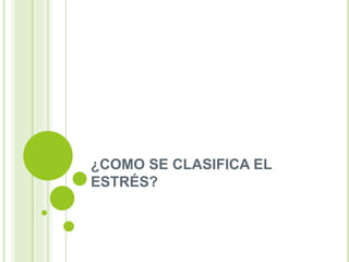 ¿COMO SE CLASIFICA EL
ESTRÉS?
 