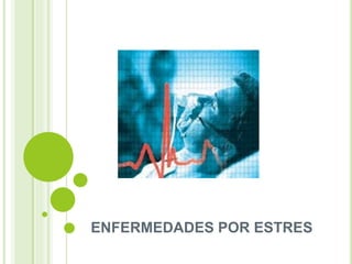 ENFERMEDADES POR ESTRES
 