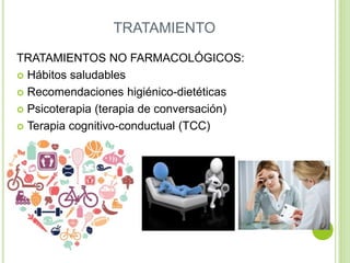 TRATAMIENTO
TRATAMIENTOS NO FARMACOLÓGICOS:
 Hábitos saludables
 Recomendaciones higiénico-dietéticas
 Psicoterapia (terapia de conversación)
 Terapia cognitivo-conductual (TCC)
 