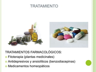 TRATAMIENTO
TRATAMIENTOS FARMACOLÓGICOS:
 Fitoterapia (plantas medicinales)
 Antidepresivos y ansiolíticos (benzodiacepinas)
 Medicamentos homeopáticos
 