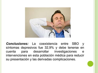 Conclusiones: La coexistencia entre SBO y
síntomas depresivos fue 32,9% y debe tenerse en
cuenta para desarrollar investigaciones e
intervenciones en esta población médica para reducir
su presentación y las derivadas complicaciones.
 