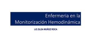 LIC.OLGA MUÑOZ ROCA
Enfermeria en la
Monitorización Hemodinámica
 