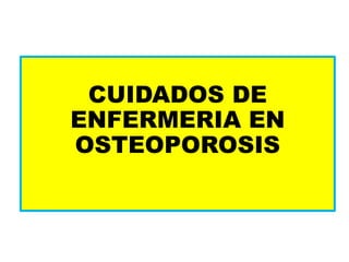 CUIDADOS DE
ENFERMERIA EN
OSTEOPOROSIS
 