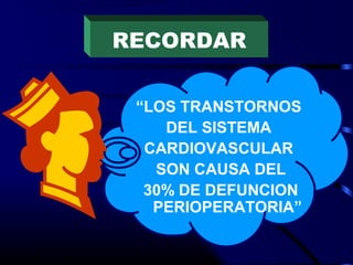RECORDAR
“LOS TRANSTORNOS
DEL SISTEMA
CARDIOVASCULAR
SON CAUSA DEL
30% DE DEFUNCION
PERIOPERATORIA”
 