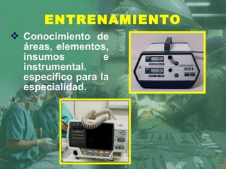  Conocimiento de
áreas, elementos,
insumos e
instrumental.
especifico para la
especialidad.
ENTRENAMIENTO
 