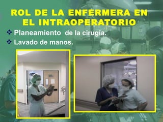 ROL DE LA ENFERMERA EN
EL INTRAOPERATORIO
 Planeamiento de la cirugía.
 Lavado de manos.
 