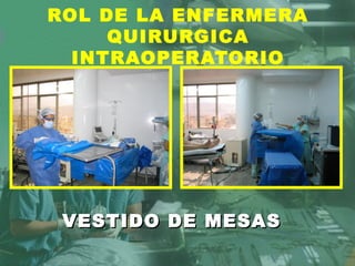 ROL DE LA ENFERMERA
QUIRURGICA
INTRAOPERATORIO
VESTIDO DE MESASVESTIDO DE MESAS
 