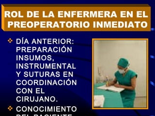  DÍA ANTERIOR:
PREPARACIÓN
INSUMOS,
INSTRUMENTAL
Y SUTURAS EN
COORDINACIÓN
CON EL
CIRUJANO.
 CONOCIMIENTO
ROL DE LA ENFERMERA EN EL
PREOPERATORIO INMEDIATO
 