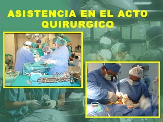 ASISTENCIA EN EL ACTO
QUIRURGICO
 
