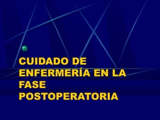 CUIDADO DE
ENFERMERÍA EN LA
FASE
POSTOPERATORIA
 