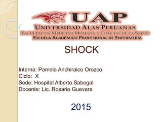 SHOCK
Interna: Pamela Anchiraico Orozco
Ciclo: X
Sede: Hospital Alberto Sabogal
Docente: Lic. Rosario Guevara
2015
 