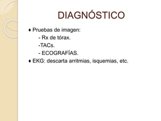 ♦ Pruebas de imagen:
- Rx de tórax.
-TACs.
- ECOGRAFÍAS.
♦ EKG: descarta arritmias, isquemias, etc.
DIAGNÓSTICO
 