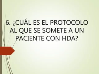 6. ¿CUÁL ES EL PROTOCOLO
AL QUE SE SOMETE A UN
PACIENTE CON HDA?
 