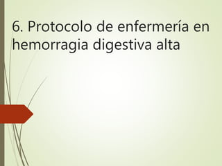6. Protocolo de enfermería en
hemorragia digestiva alta
 