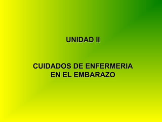 UNIDAD IIUNIDAD II
CUIDADOS DE ENFERMERIACUIDADOS DE ENFERMERIA
EN EL EMBARAZOEN EL EMBARAZO
 