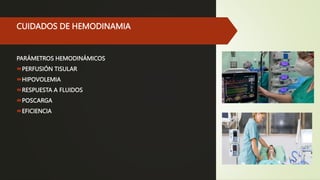 CUIDADOS DE HEMODINAMIA
PARÁMETROS HEMODINÁMICOS
PERFUSIÓN TISULAR
HIPOVOLEMIA
RESPUESTA A FLUIDOS
POSCARGA
EFICIENCIA
 