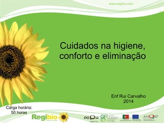 1
www.regibio.com
Cuidados na higiene,
conforto e eliminação
Enf Rui Carvalho
2014
Carga horária:
50 horas
 