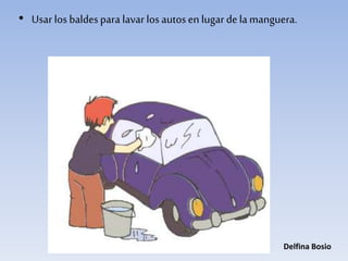 • Usar los baldespara lavar los autosen lugar dela manguera.
Delfina Bosio
 