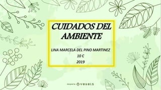 CUIDADOS DEL
AMBIENTE
LINA MARCELA DEL PINO MARTINEZ
10 C
2019
 