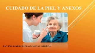 CUIDADO DE LA PIEL Y ANEXOS
LIC. ENF. SANDRA PAOLA GAMONAL NORIEGA
 