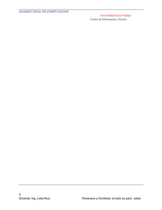 EXAMEN FINAL DE COMPUTACION
Universidad Cesar Vallejo
Centro de Informatica y Sistem

4
Docente: Ing. Lidia Ruiz

Persevera y triunfaras: el exito es para usted

 