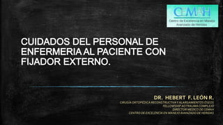 DR. HEBERT F. LEÓN R.
CIRUGÍAORTOPÉDICA RECONSTRUCTIVAY ALARGAMIENTOSÓSEOS
FELLOWSHIP AOTRAUMACOMPLEJO
DIRECTOR MÉDICO DE CEMAH
CENTRO DE EXCELENCIA EN MANEJO AVANZADO DE HERIDAS
 