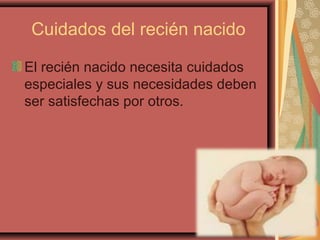 Cuidados del recién nacido

El recién nacido necesita cuidados
especiales y sus necesidades deben
ser satisfechas por otros.
 