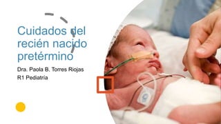 Cuidados del
recién nacido
pretérmino
Dra. Paola B. Torres Riojas
R1 Pediatría
 