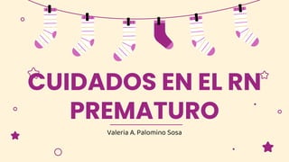 Valeria A. Palomino Sosa
CUIDADOS EN EL RN
PREMATURO
 