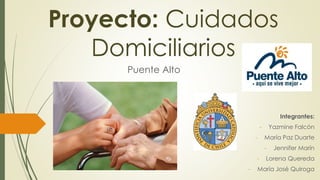 Proyecto: Cuidados
Domiciliarios
Puente Alto
Integrantes:
- Yazmine Falcón
- María Paz Duarte
- Jennifer Marín
- Lorena Quereda
- María José Quiroga
 