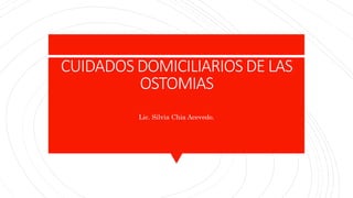CUIDADOS DOMICILIARIOS DE LAS
OSTOMIAS
Lic. Silvia Chia Acevedo.
 