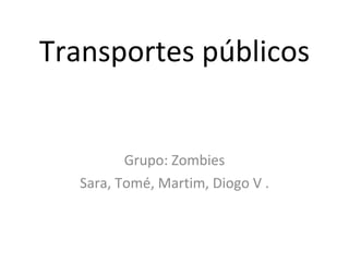Transportes públicos Grupo: Zombies Sara, Tomé, Martim, Diogo V . 