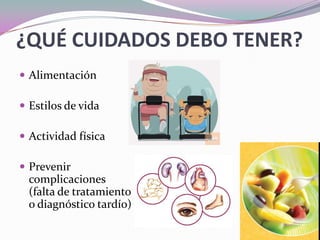 ¿QUÉ CUIDADOS DEBO TENER?AlimentaciónEstilos de vida Actividad físicaPrevenir complicaciones (falta de tratamiento o diagnóstico tardío)