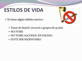 ESTILOS DE VIDASi tiene algún hábito nocivo:Tratar de dejarlo (recurrir a grupos de ayuda)NO FUMENO TOME ALCOHOL EN EXCESOEVITE SER SEDENTARIO