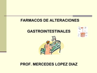 FARMACOS DE ALTERACIONES

   GASTROINTESTINALES




PROF. MERCEDES LOPEZ DIAZ
 