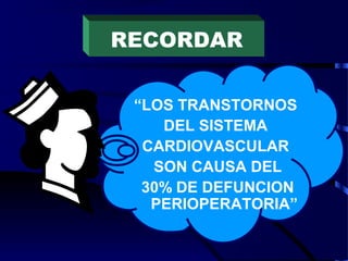 RECORDAR
“LOS TRANSTORNOS
DEL SISTEMA
CARDIOVASCULAR
SON CAUSA DEL
30% DE DEFUNCION
PERIOPERATORIA”
 