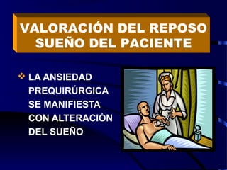  LA ANSIEDAD
PREQUIRÚRGICA
SE MANIFIESTA
CON ALTERACIÓN
DEL SUEÑO
VALORACIÓN DEL REPOSO
SUEÑO DEL PACIENTE
 