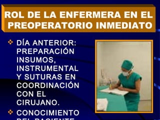  DÍA ANTERIOR:
PREPARACIÓN
INSUMOS,
INSTRUMENTAL
Y SUTURAS EN
COORDINACIÓN
CON EL
CIRUJANO.
 CONOCIMIENTO
ROL DE LA ENFERMERA EN EL
PREOPERATORIO INMEDIATO
 