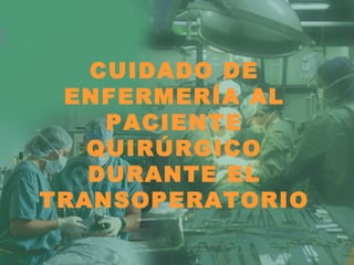 CUIDADO DE
ENFERMERÍA AL
PACIENTE
QUIRÚRGICO
DURANTE EL
TRANSOPERATORIO
 