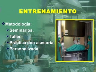 ENTRENAMIENTO
Metodología:
Seminarios.
Taller.
Práctica con asesoria.
Personalizada.
 