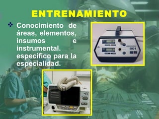  Conocimiento de
áreas, elementos,
insumos e
instrumental.
especifico para la
especialidad.
ENTRENAMIENTO
 