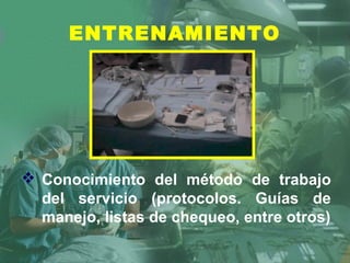  Conocimiento del método de trabajo
del servicio (protocolos. Guías de
manejo, listas de chequeo, entre otros)
ENTRENAMIENTO
 