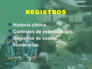 REGISTROS
 Historia clínica.
 Controles de esterilización.
 Registros de costos.
 Incidencias.
 