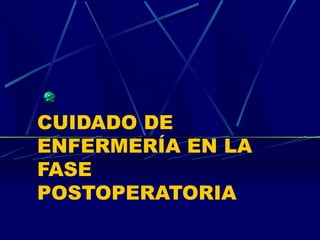 CUIDADO DE
ENFERMERÍA EN LA
FASE
POSTOPERATORIA
 