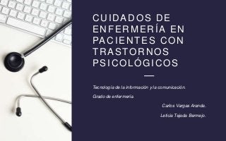 CUIDADOS DE
ENFERMERÍA EN
PACIENTES CON
TRASTORNOS
PSICOLÓGICOS
Tecnología de la información y la comunicación.
Grado de e...