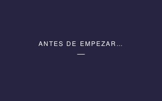 ANTES DE EMPEZAR…
 
