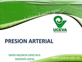 PRESION ARTERIAL DAVID VALENCIA LOPEZ M.D. DOCENTE-UCEVA 