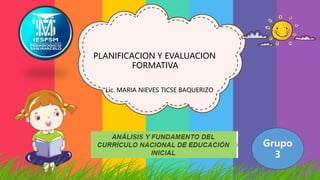 Grupo
3
PLANIFICACION Y EVALUACION
FORMATIVA
Lic. MARIA NIEVES TICSE BAQUERIZO
 
