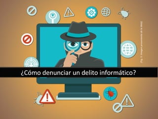 ¿Cómo denunciar un delito informático?
(Fig.5:ImagenprovenientedelaWeb)
 